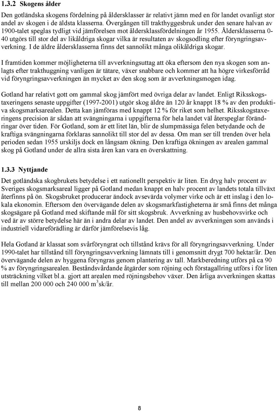 Åldersklasserna 0-40 utgörs till stor del av likåldriga skogar vilka är resultaten av skogsodling efter föryngringsavverkning. I de äldre åldersklasserna finns det sannolikt många olikåldriga skogar.