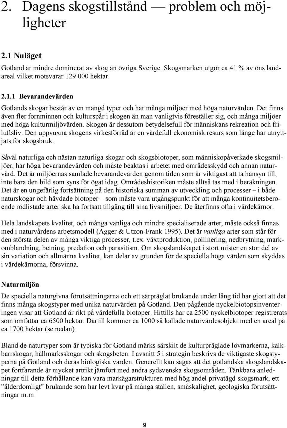 Skogen är dessutom betydelsefull för människans rekreation och friluftsliv. Den uppvuxna skogens virkesförråd är en värdefull ekonomisk resurs som länge har utnyttjats för skogsbruk.