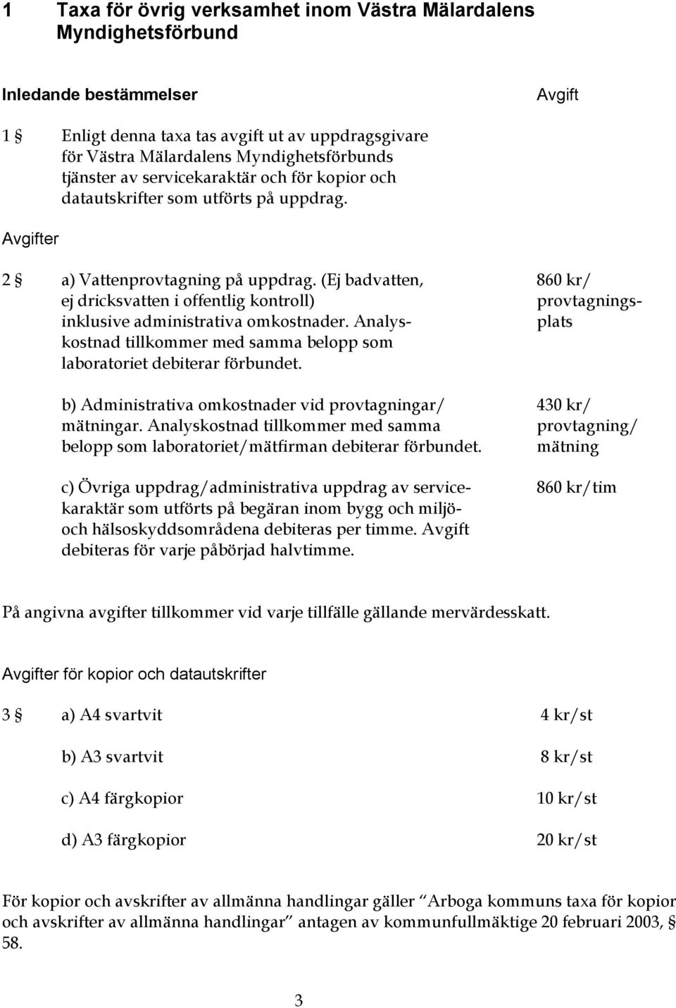 (Ej badvatten, 860 kr/ ej dricksvatten i offentlig kontroll) provtagningsinklusive administrativa omkostnader. Analys- plats kostnad tillkommer med samma belopp som laboratoriet debiterar förbundet.