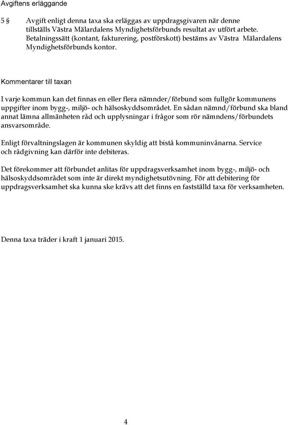 Kommentarer till taxan I varje kommun kan det finnas en eller flera nämnder/förbund som fullgör kommunens uppgifter inom bygg-, miljö- och hälsoskyddsområdet.