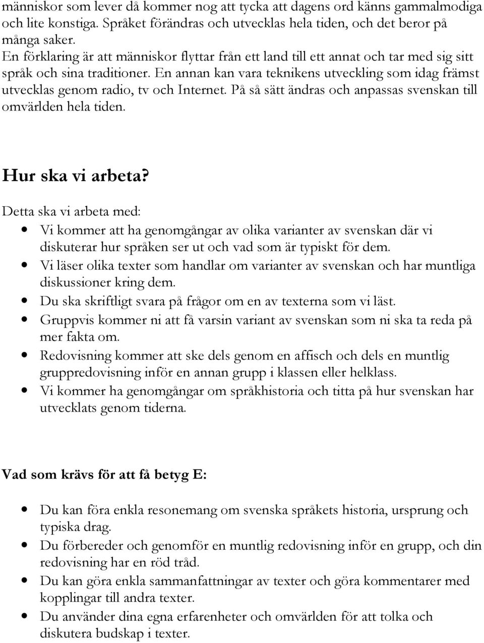 En annan kan vara teknikens utveckling som idag främst utvecklas genom radio, tv och Internet. På så sätt ändras och anpassas svenskan till omvärlden hela tiden. Hur ska vi arbeta?