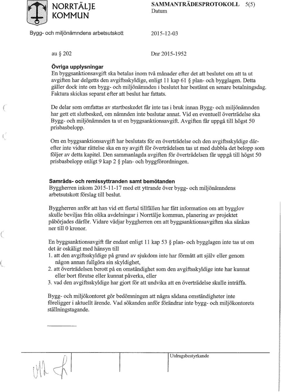 Faktura skickas separat efter att beslut har fattats. De delar som omfattas av startbeskedet får inte tas i bruk innan Bygg- och miljönämnden har gett ett slutbesked, om nämnden inte beslutar annat.