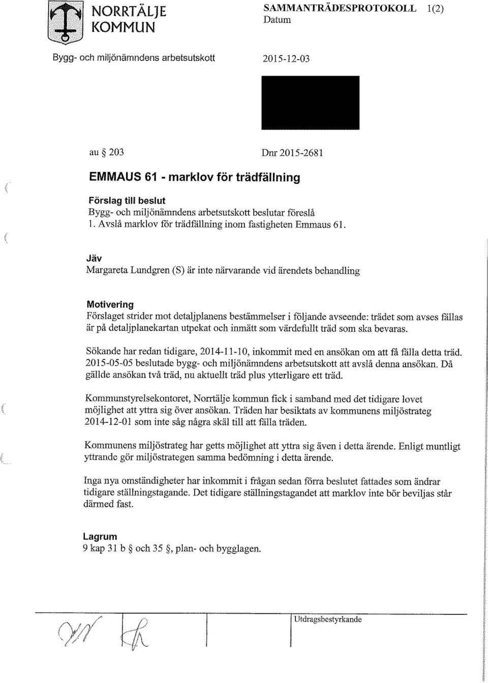 Jäv Margareta Lundgren (S) är inte närvarande vid ärendets behandling Motivering Förslaget strider mot detaljplanens bestämmelser i följande avseende; trädet som avses fallas är på detaljplatiekartan.