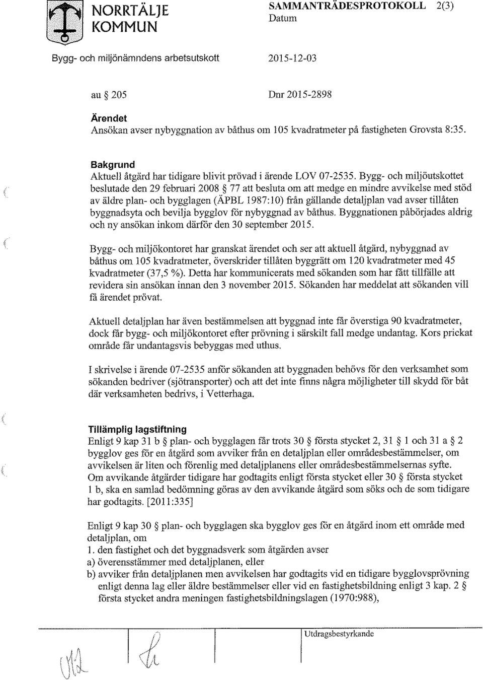 Bygg- och miljöutskottet beslutade den 29 februari 2008 77 att besluta om att medge en mindre avvikelse med stöd av äldre plan- och bygglagen (ÄPBL 1987:10) från gällande detaljplan vad avser