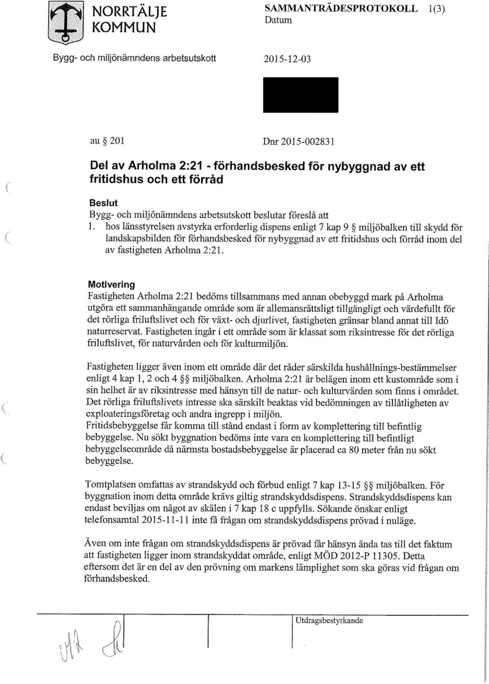 hos länsstyrelsen avstyrka erforderlig dispens enligt 7 kap 9 miljöbalken till skydd for landskapsbilden for förhandsbesked för nybyggnad av ett fritidshus och förråd inom del av fastigheten Arholma