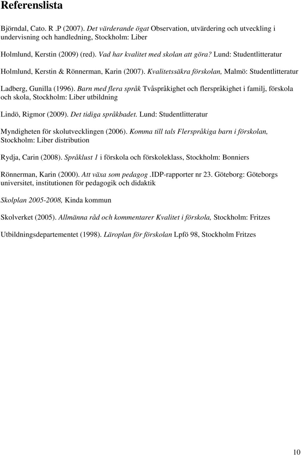 Barn med flera språk Tvåspråkighet och flerspråkighet i familj, förskola och skola, Stockholm: Liber utbildning Lindö, Rigmor (2009). Det tidiga språkbadet.