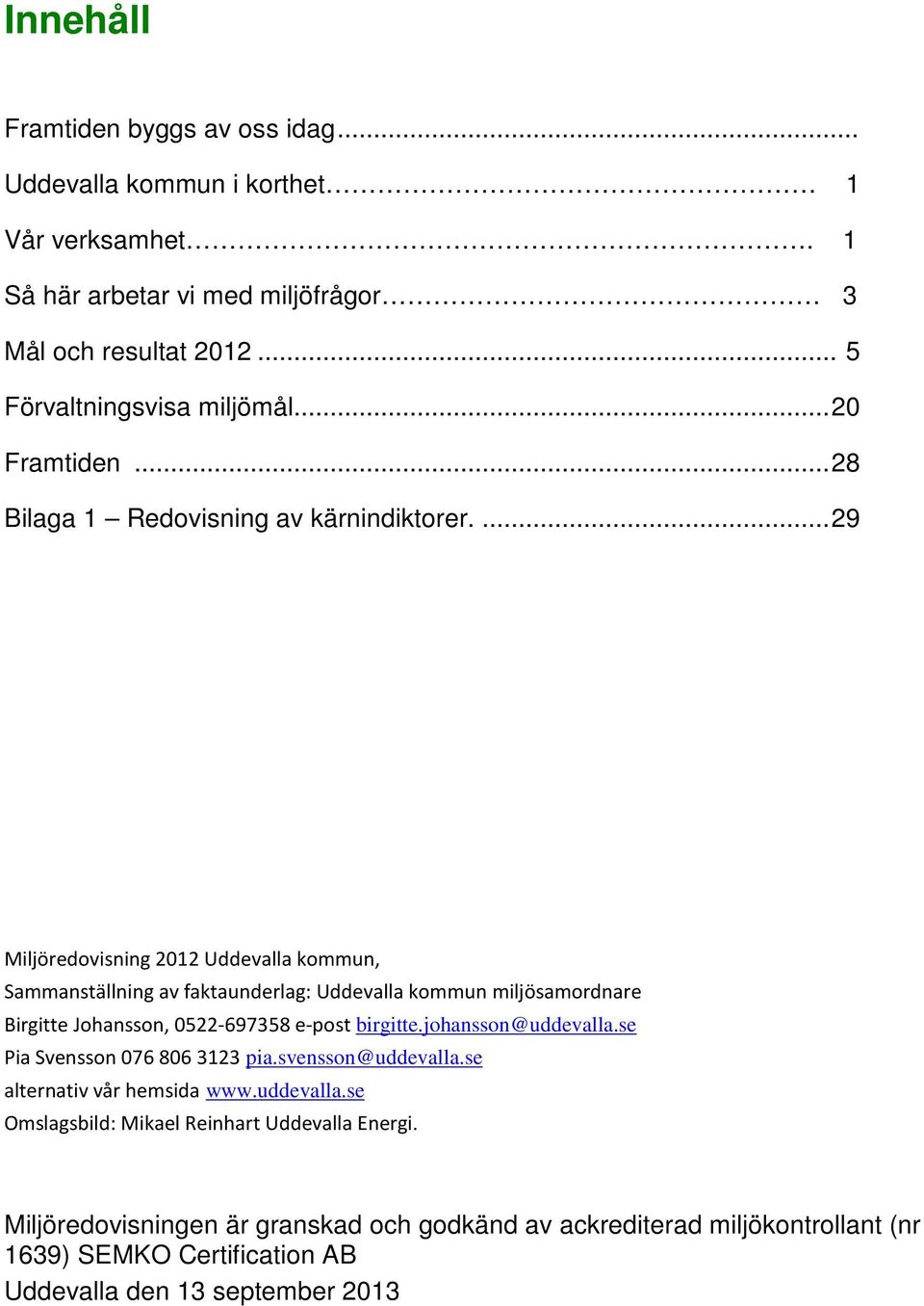 ... 29 Miljöredovisning 2012 Uddevalla kommun, Sammanställning av faktaunderlag: Uddevalla kommun miljösamordnare Birgitte Johansson, 0522-697358 e-post birgitte.