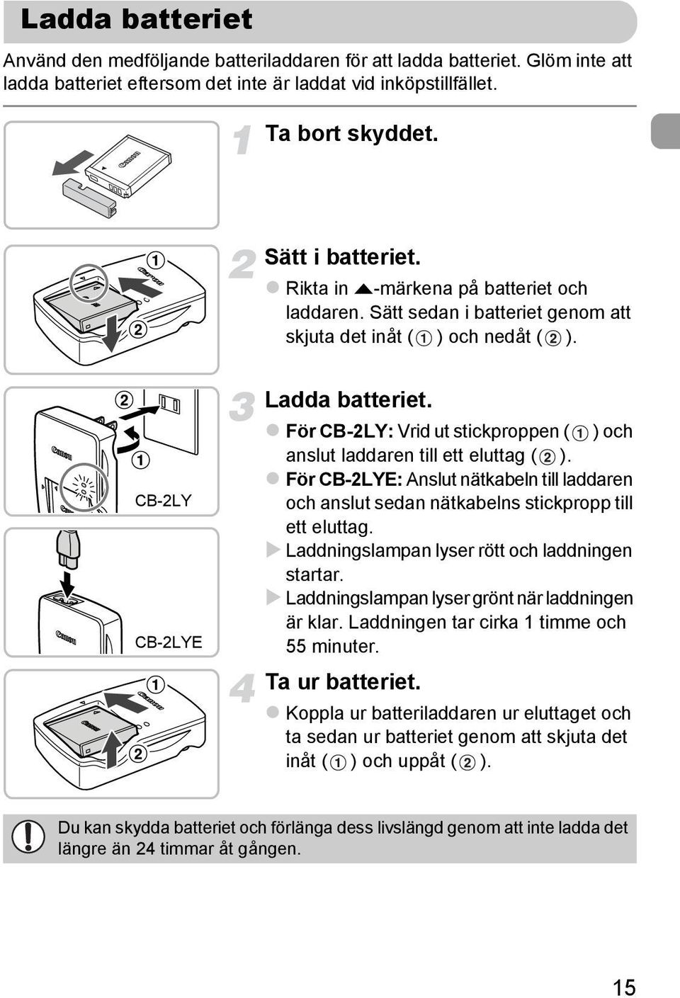 För CB-2LY: Vrid ut stickproppen ( ) och anslut laddaren till ett eluttag ( ). För CB-2LYE: Anslut nätkabeln till laddaren och anslut sedan nätkabelns stickpropp till ett eluttag.