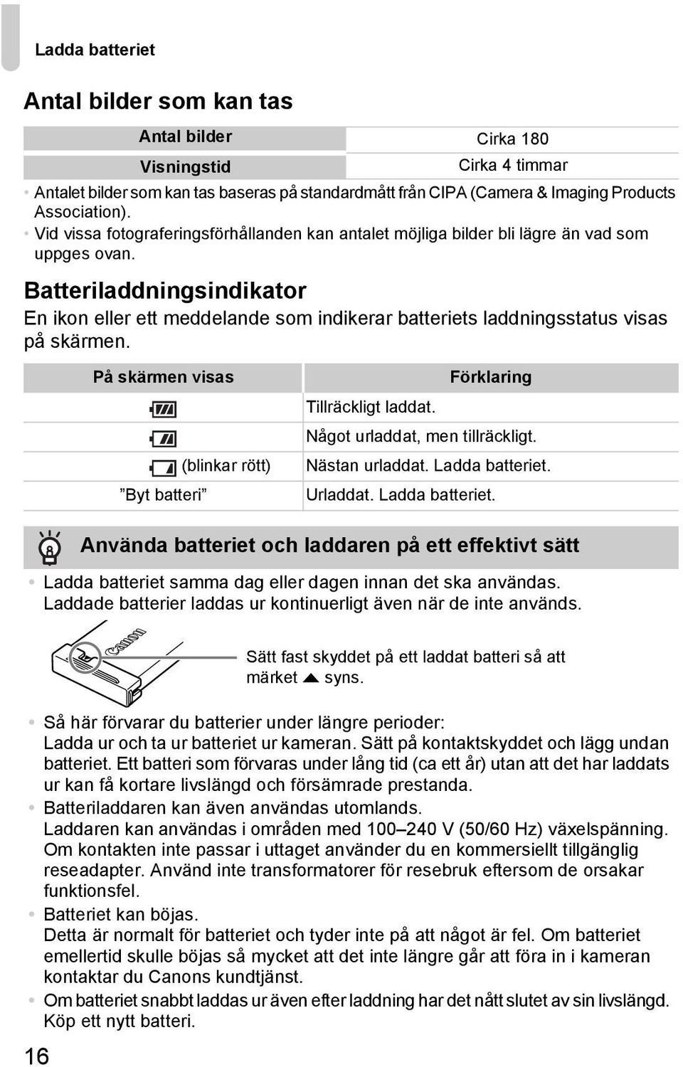 Batteriladdningsindikator En ikon eller ett meddelande som indikerar batteriets laddningsstatus visas på skärmen. På skärmen visas (blinkar rött) Byt batteri Förklaring Tillräckligt laddat.