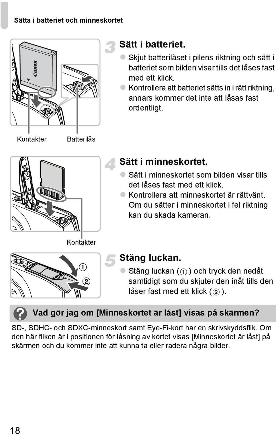 Sätt i minneskortet som bilden visar tills det låses fast med ett klick. Kontrollera att minneskortet är rättvänt. Om du sätter i minneskortet i fel riktning kan du skada kameran.