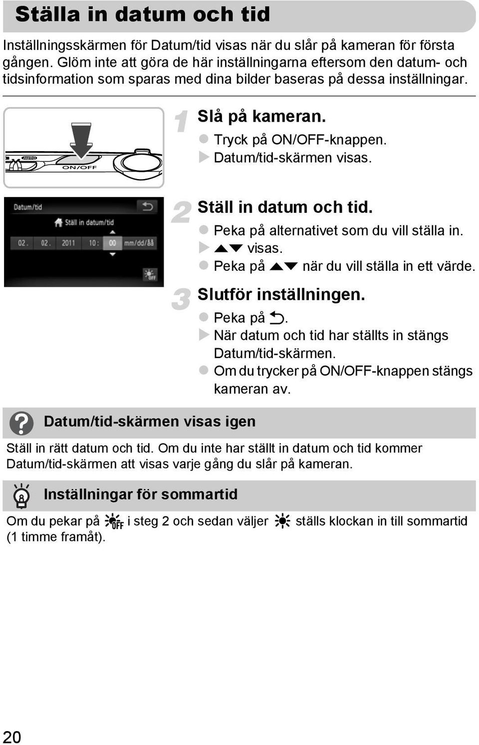 Datum/tid-skärmen visas. Datum/tid-skärmen visas igen Ställ in datum och tid. Peka på alternativet som du vill ställa in. op visas. Peka på op när du vill ställa in ett värde. Slutför inställningen.