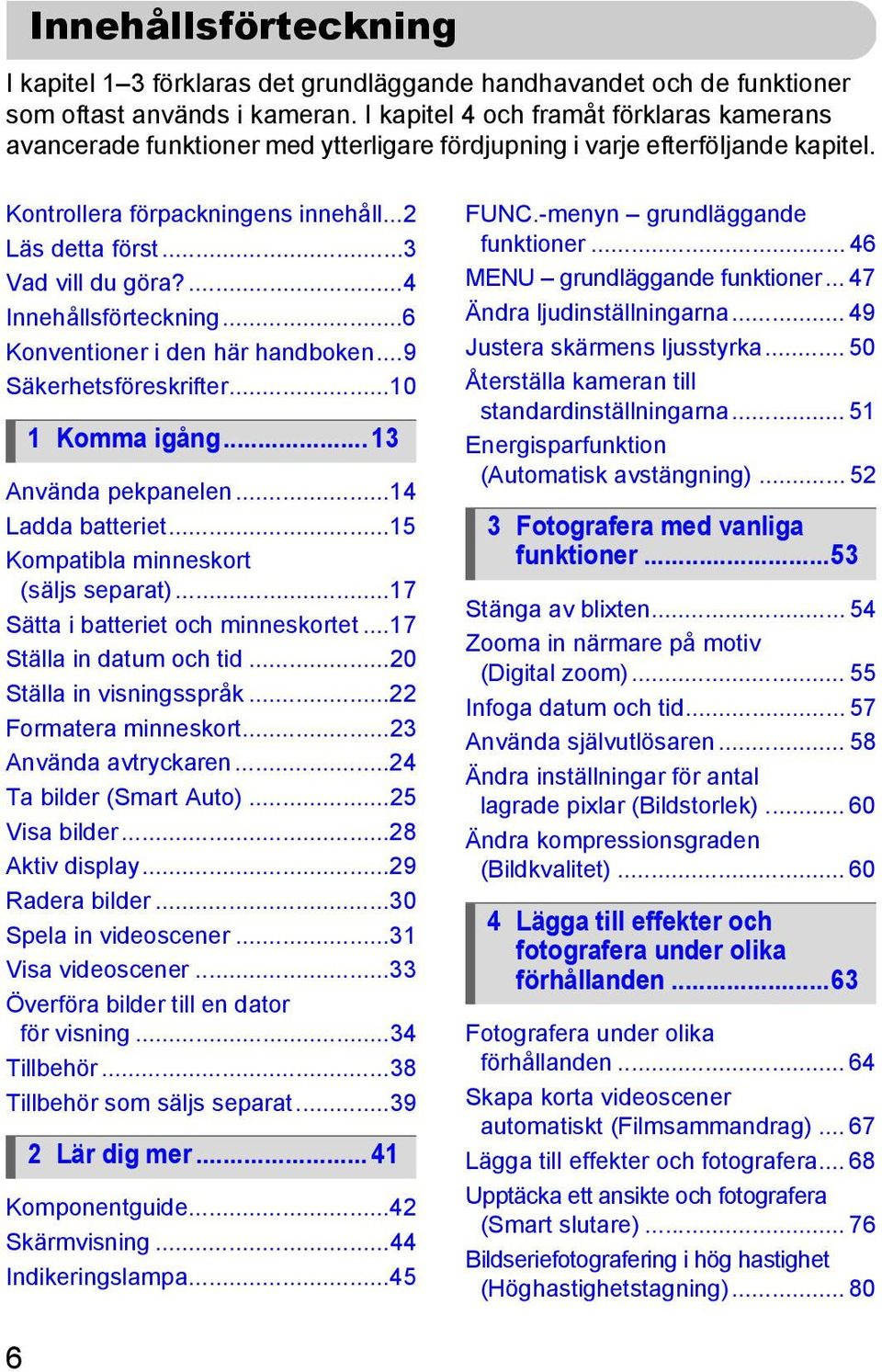 ...4 Innehållsförteckning...6 Konventioner i den här handboken...9 Säkerhetsföreskrifter...10 1 Komma igång... 13 Använda pekpanelen...14 Ladda batteriet...15 Kompatibla minneskort (säljs separat).