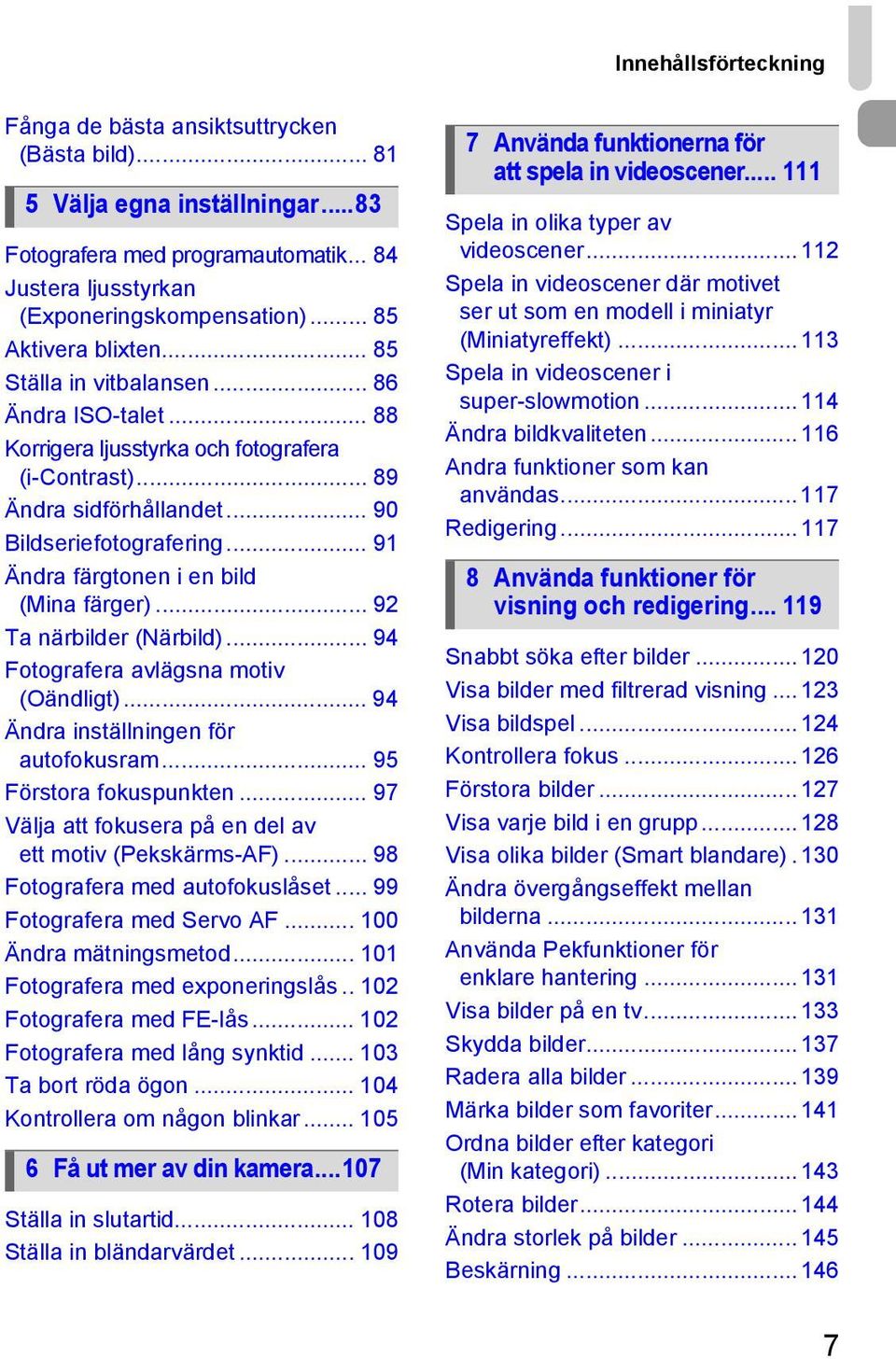 .. 91 Ändra färgtonen i en bild (Mina färger)... 92 Ta närbilder (Närbild)... 94 Fotografera avlägsna motiv (Oändligt)... 94 Ändra inställningen för autofokusram... 95 Förstora fokuspunkten.