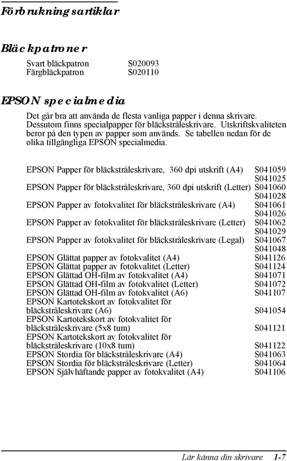 EPSON Papper för bläckstråleskrivare, 360 dpi utskrift (A4) S041059 S041025 EPSON Papper för bläckstråleskrivare, 360 dpi utskrift (Letter) S041060 S041028 EPSON Papper av fotokvalitet för