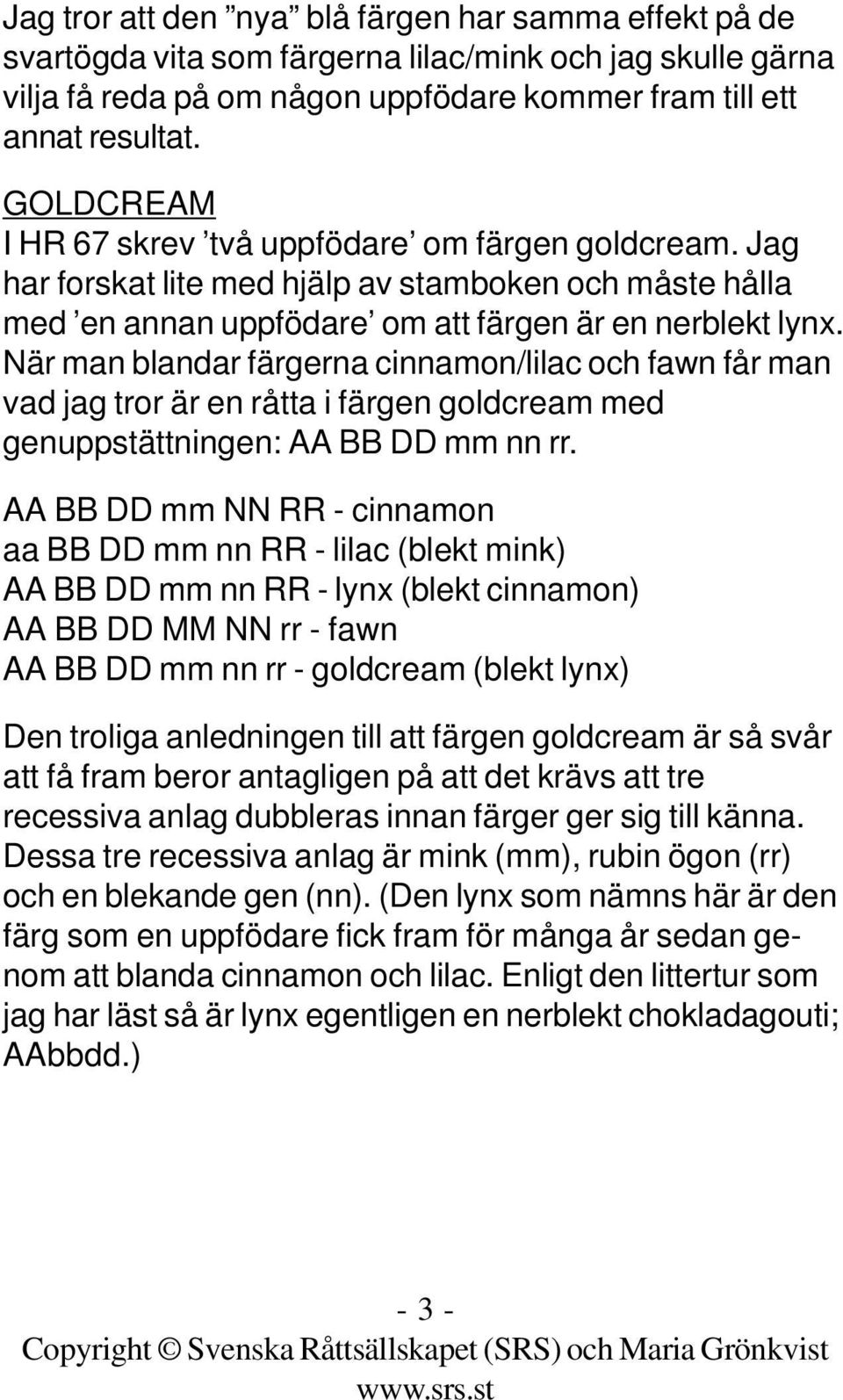 När man blandar färgerna cinnamon/lilac och fawn får man vad jag tror är en råtta i färgen goldcream med genuppstättningen: AA BB DD mm nn rr.