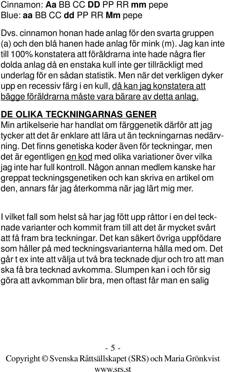 Men när det verkligen dyker upp en recessiv färg i en kull, då kan jag konstatera att bägge föräldrarna måste vara bärare av detta anlag.