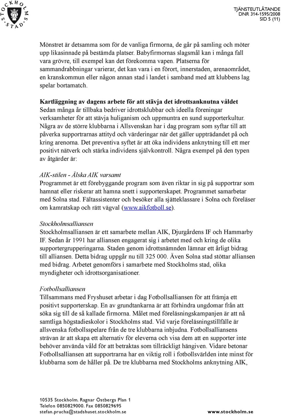 Platserna för sammandrabbningar varierar, det kan vara i en förort, innerstaden, arenaområdet, en kranskommun eller någon annan stad i landet i samband med att klubbens lag spelar bortamatch.