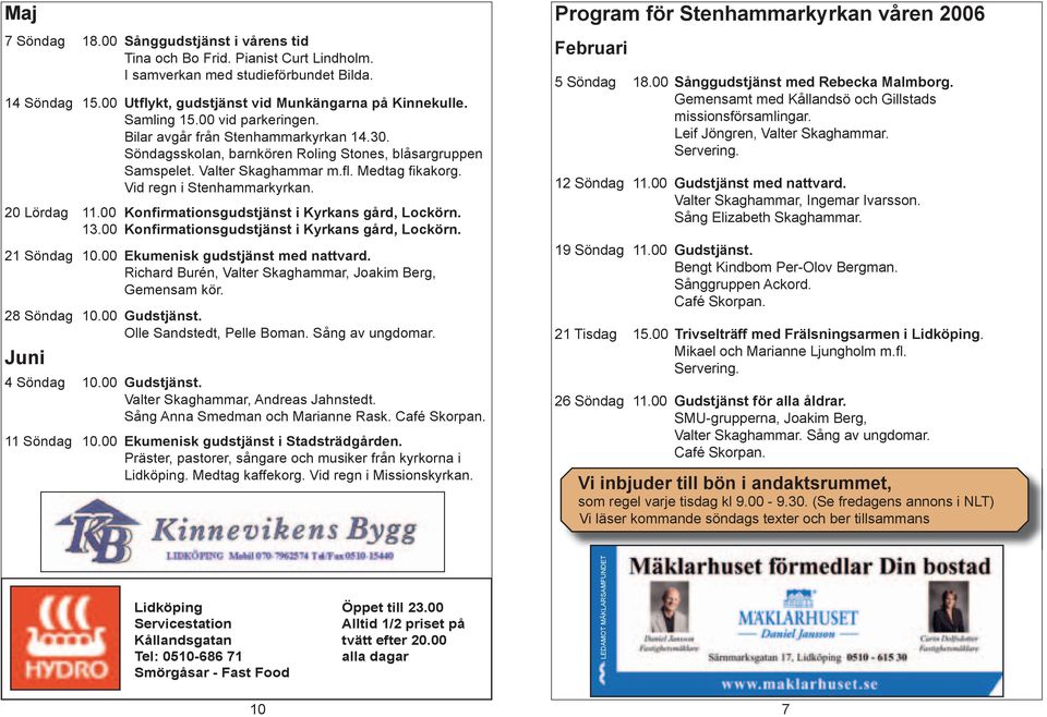 Vid regn i Stenhammarkyrkan. 20 Lördag 11.00 Konfirmationsgudstjänst i Kyrkans gård, Lockörn. 13.00 Konfirmationsgudstjänst i Kyrkans gård, Lockörn. 21 Söndag 10.00 Ekumenisk gudstjänst med nattvard.