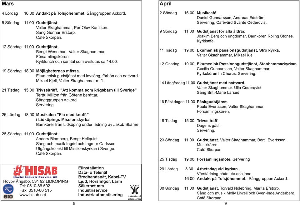 21 Tisdag 15.00 Trivselträff. Att komma som krigsbarn till Sverige Terttu Millton från Götene berättar. Sångggruppen Ackord. Servering. 25 Lördag 18.00 Musikalen Fia med knuff.