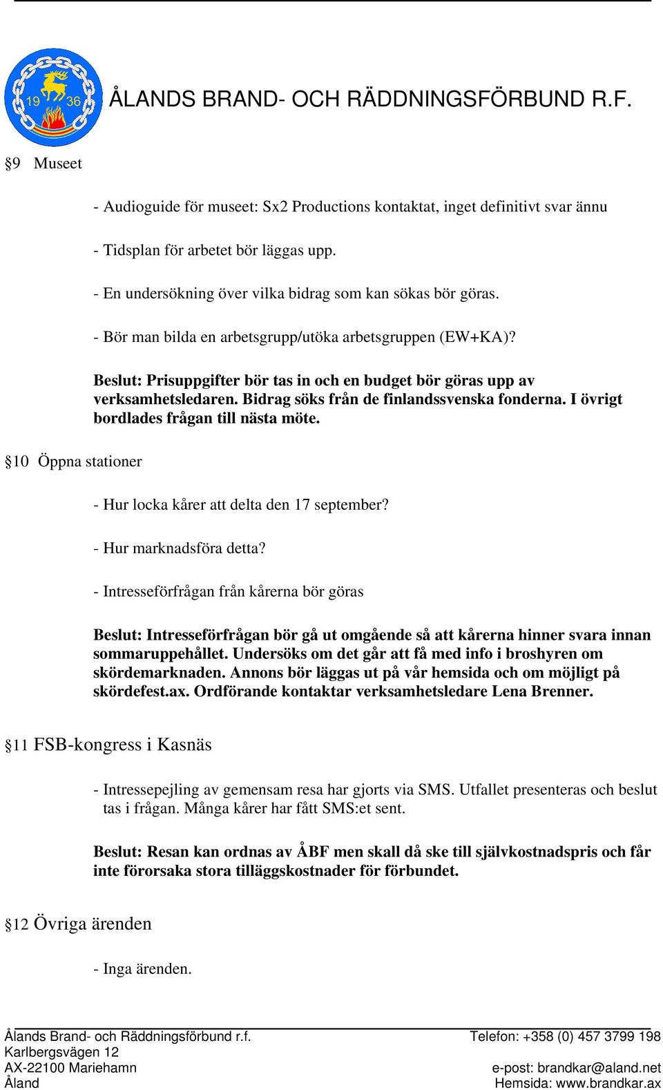 Beslut: Prisuppgifter bör tas in och en budget bör göras upp av verksamhetsledaren. Bidrag söks från de finlandssvenska fonderna. I övrigt bordlades frågan till nästa möte.