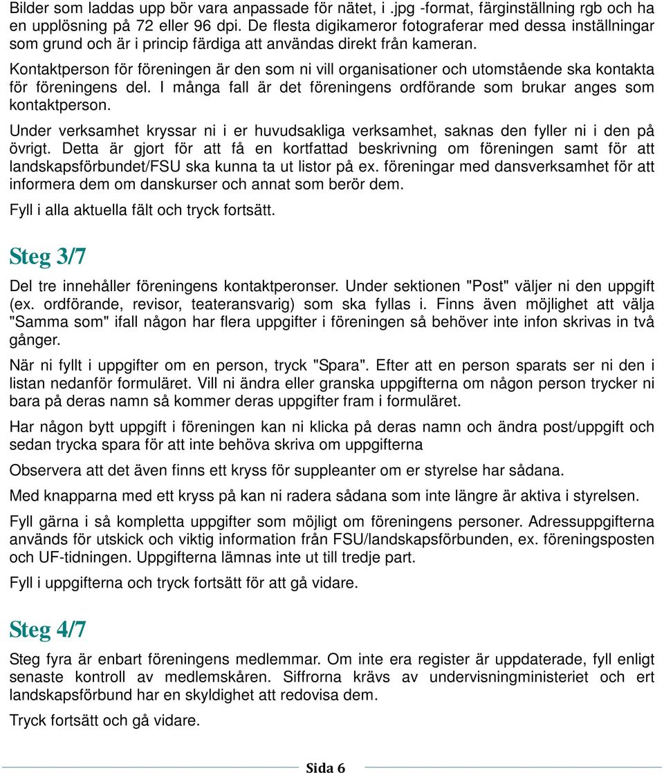 Kontaktperson för föreningen är den som ni vill organisationer och utomstående ska kontakta för föreningens del. I många fall är det föreningens ordförande som brukar anges som kontaktperson.