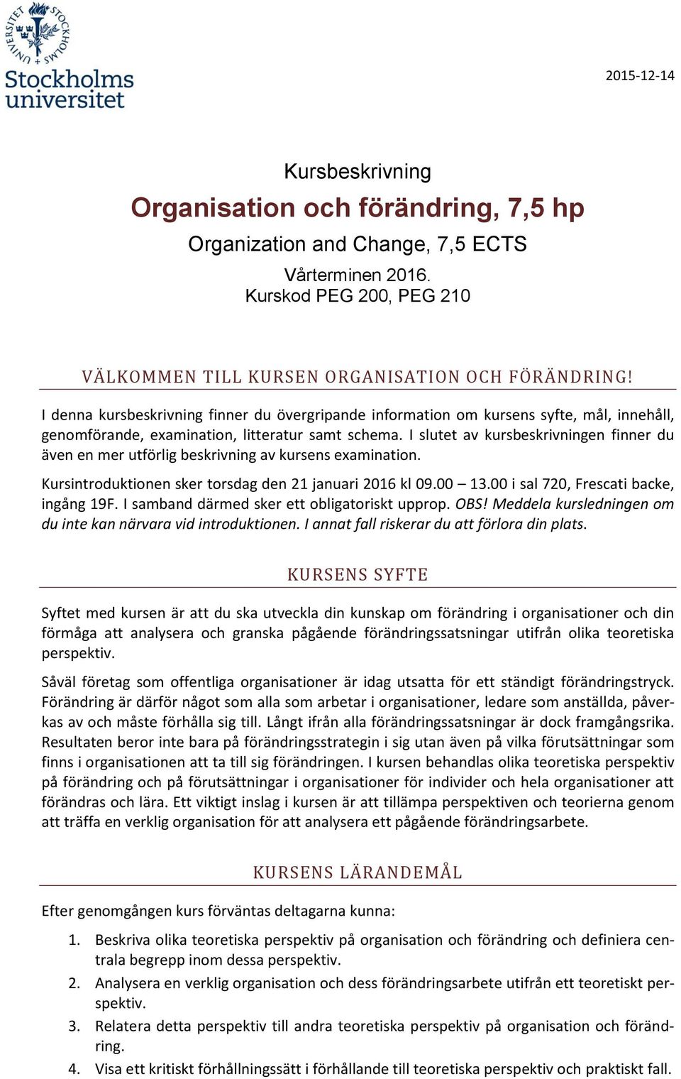 I slutet av kursbeskrivningen finner du även en mer utförlig beskrivning av kursens examination. Kursintroduktionen sker torsdag den 21 januari 2016 kl 09.00 13.