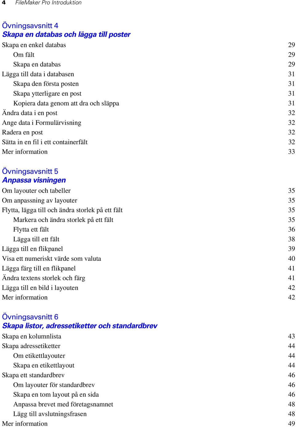 33 Övningsavsnitt 5 Anpassa visningen Om layouter och tabeller 35 Om anpassning av layouter 35 Flytta, lägga till och ändra storlek på ett fält 35 Markera och ändra storlek på ett fält 35 Flytta ett