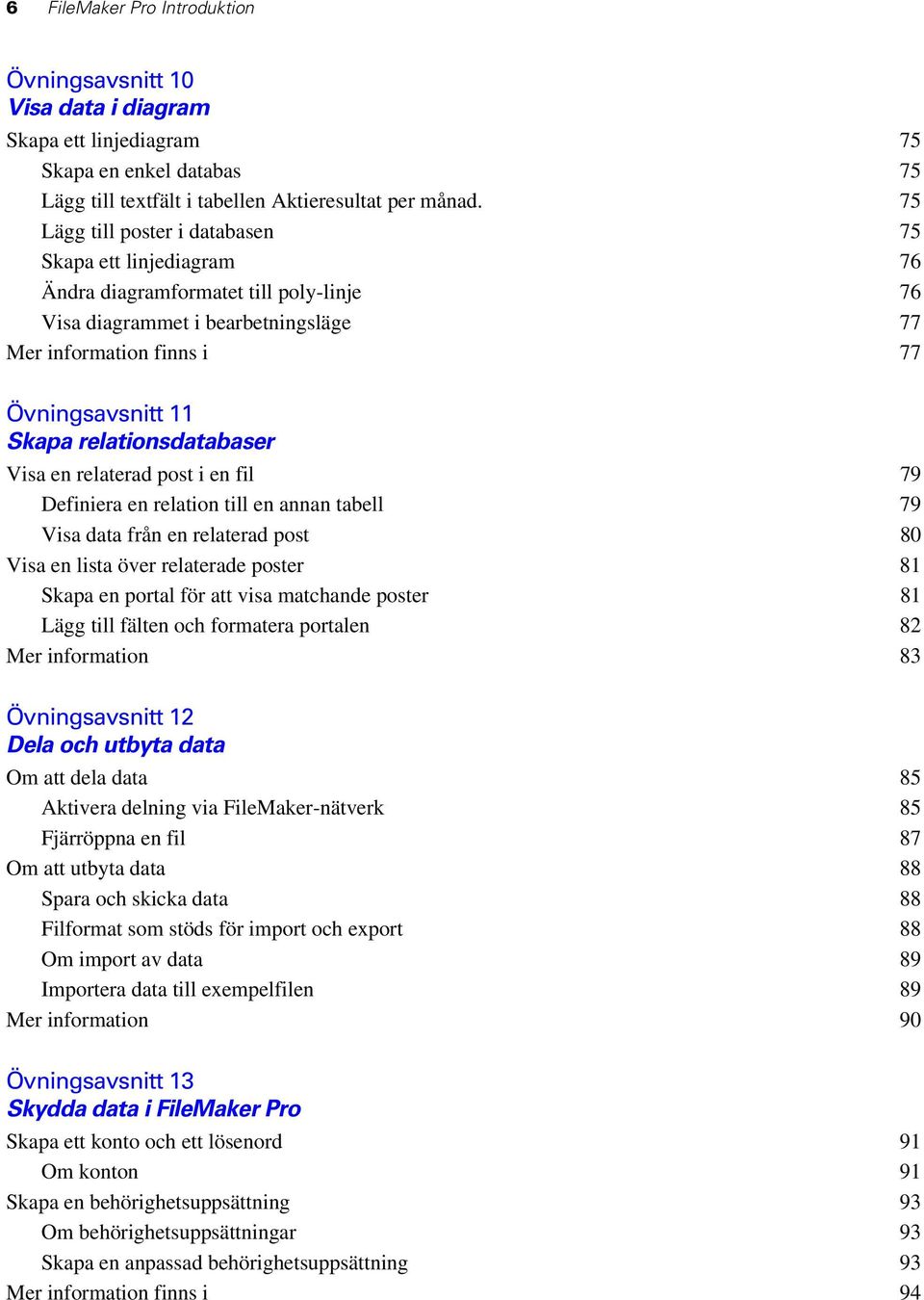 relationsdatabaser Visa en relaterad post i en fil 79 Definiera en relation till en annan tabell 79 Visa data från en relaterad post 80 Visa en lista över relaterade poster 81 Skapa en portal för att