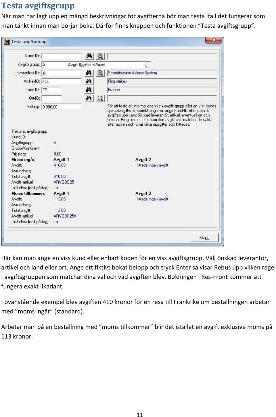 Ange ett fiktivt bokat belopp och tryck Enter så visar Rebus upp vilken regel i avgiftsgruppen som matchar dina val och vad avgiften blev.