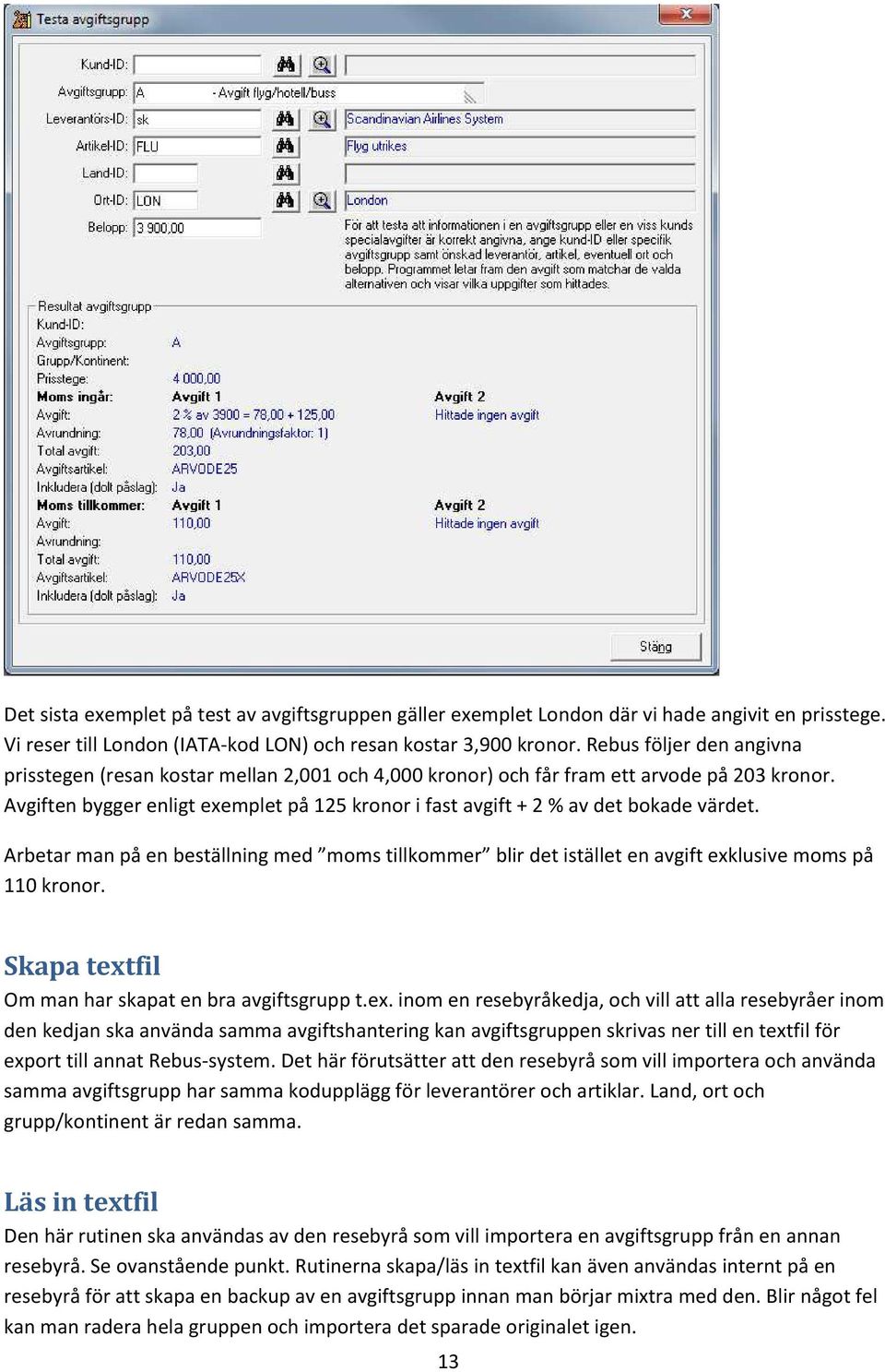 Avgiften bygger enligt exemplet på 125 kronor i fast avgift + 2 % av det bokade värdet. Arbetar man på en beställning med moms tillkommer blir det istället en avgift exklusive moms på 110 kronor.