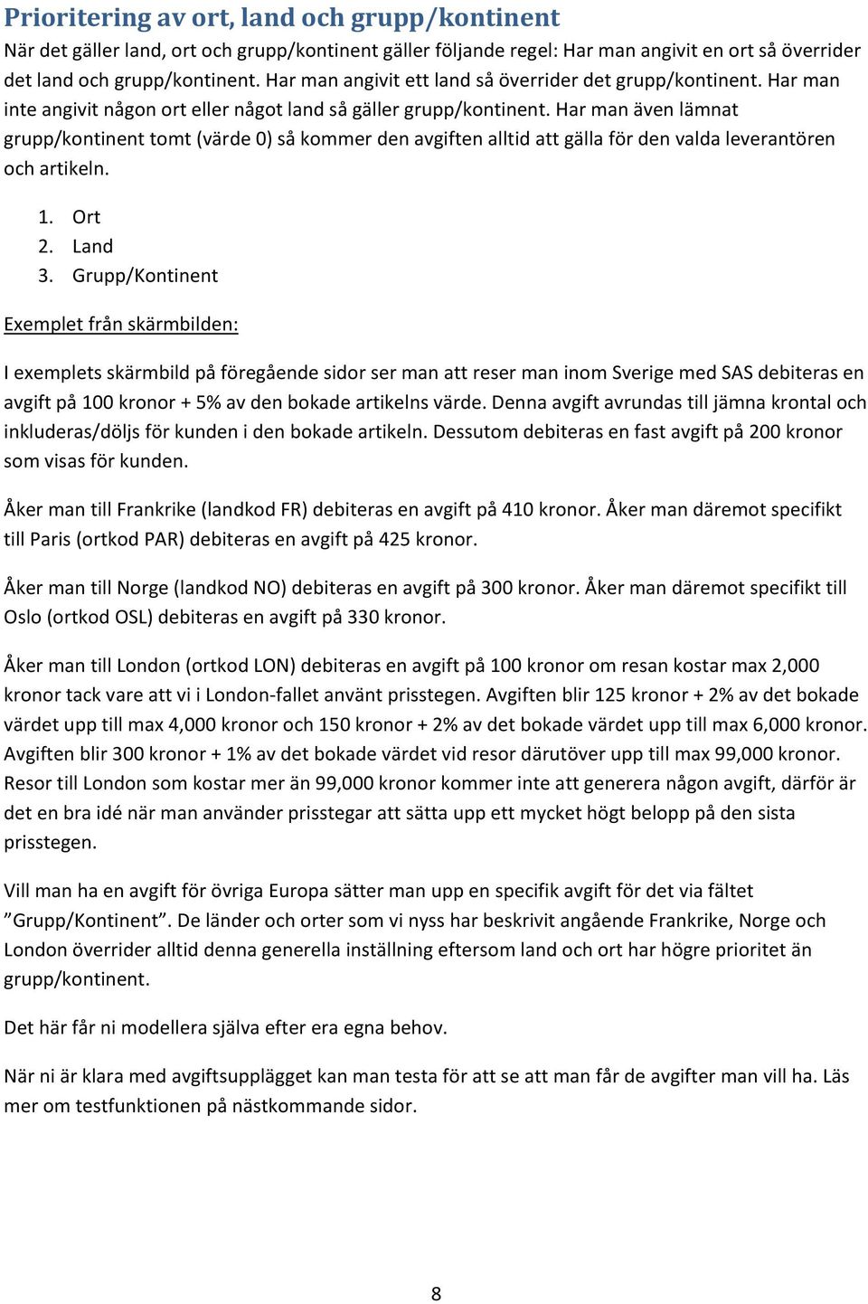 Har man även lämnat grupp/kontinent tomt (värde 0) så kommer den avgiften alltid att gälla för den valda leverantören och artikeln. 1. Ort 2. Land 3.