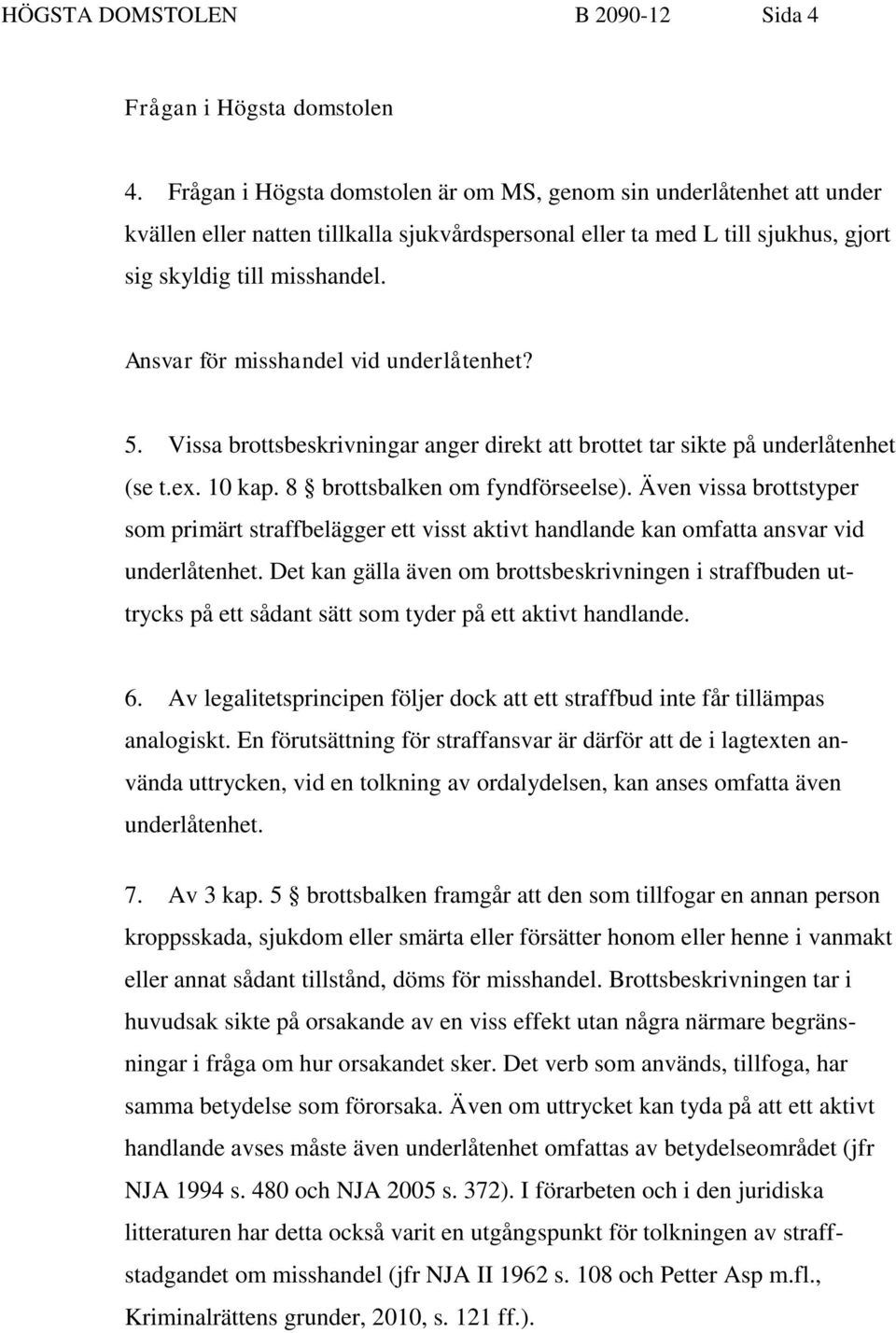 Ansvar för misshandel vid underlåtenhet? 5. Vissa brottsbeskrivningar anger direkt att brottet tar sikte på underlåtenhet (se t.ex. 10 kap. 8 brottsbalken om fyndförseelse).