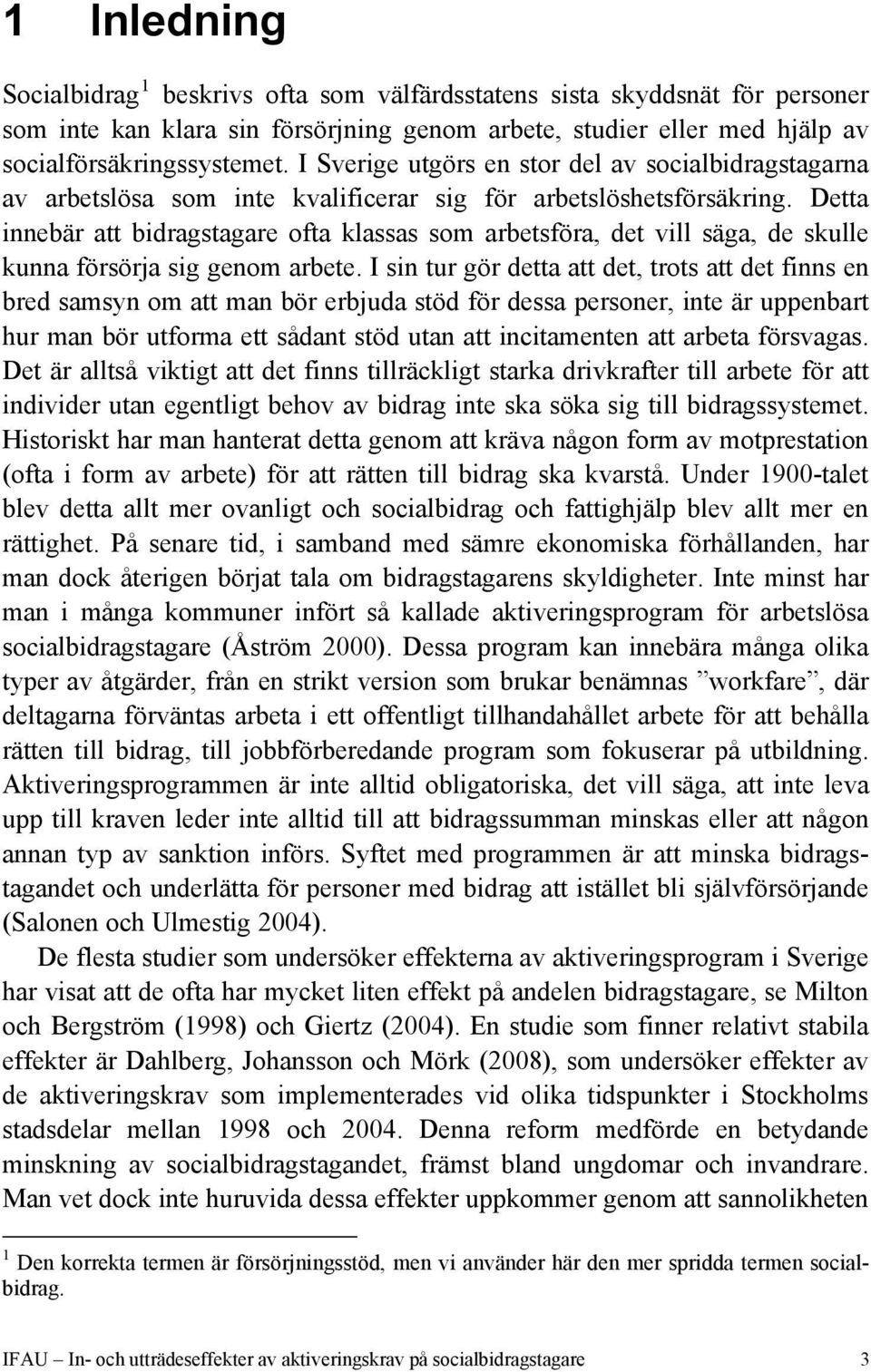 Detta innebär att bidragstagare ofta klassas som arbetsföra, det vill säga, de skulle kunna försörja sig genom arbete.