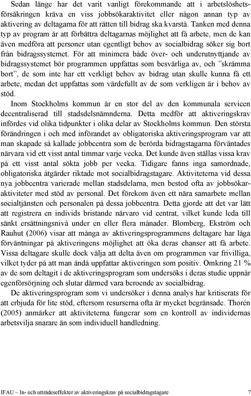 Tanken med denna typ av program är att förbättra deltagarnas möjlighet att få arbete, men de kan även medföra att personer utan egentligt behov av socialbidrag söker sig bort från bidragssystemet.