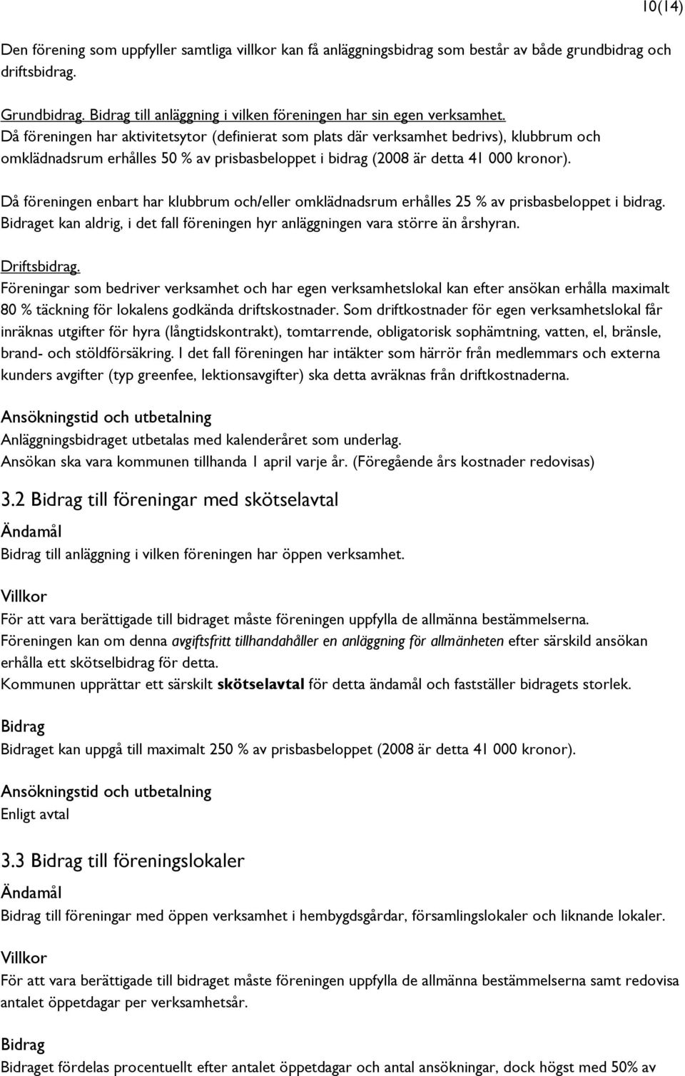 Då föreningen enbart har klubbrum och/eller omklädnadsrum erhålles 25 % av prisbasbeloppet i bidrag. et kan aldrig, i det fall föreningen hyr anläggningen vara större än årshyran. 10(14) Driftsbidrag.