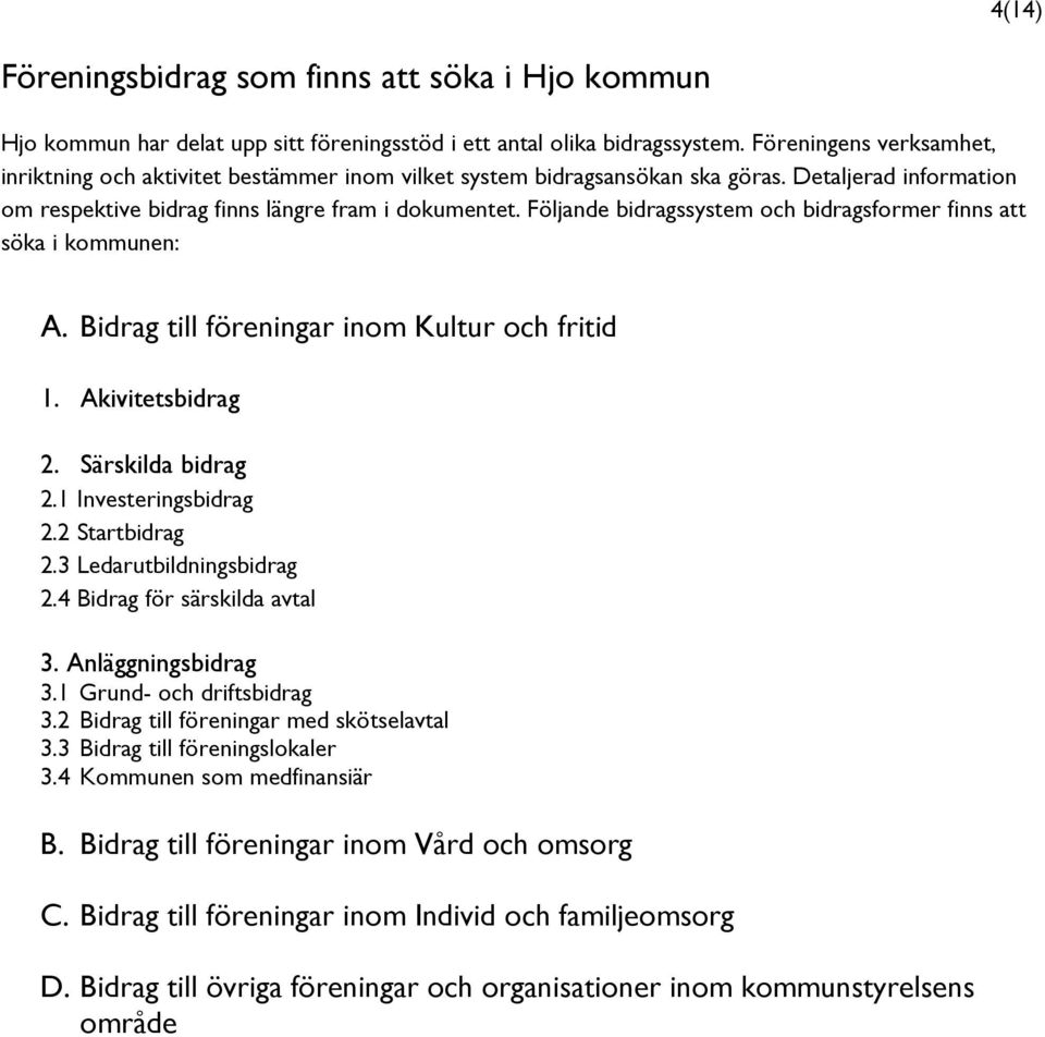 Följande bidragssystem och bidragsformer finns att söka i kommunen: A. till föreningar inom Kultur och fritid 1. Akivitetsbidrag 2. Särskilda bidrag 2.1 Investeringsbidrag 2.2 Startbidrag 2.