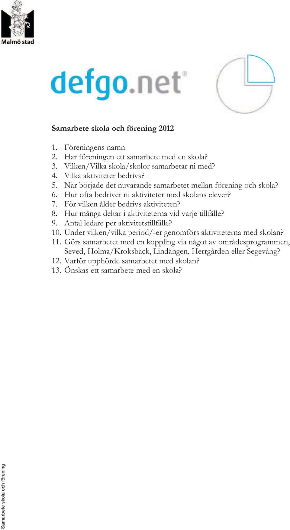 Hur många deltar i aktiviteterna vid varje tillfälle? 9. Antal ledare per aktivitetstillfälle? 10. Under vilken/vilka period/-er genomförs aktiviteterna med skolan? 11.