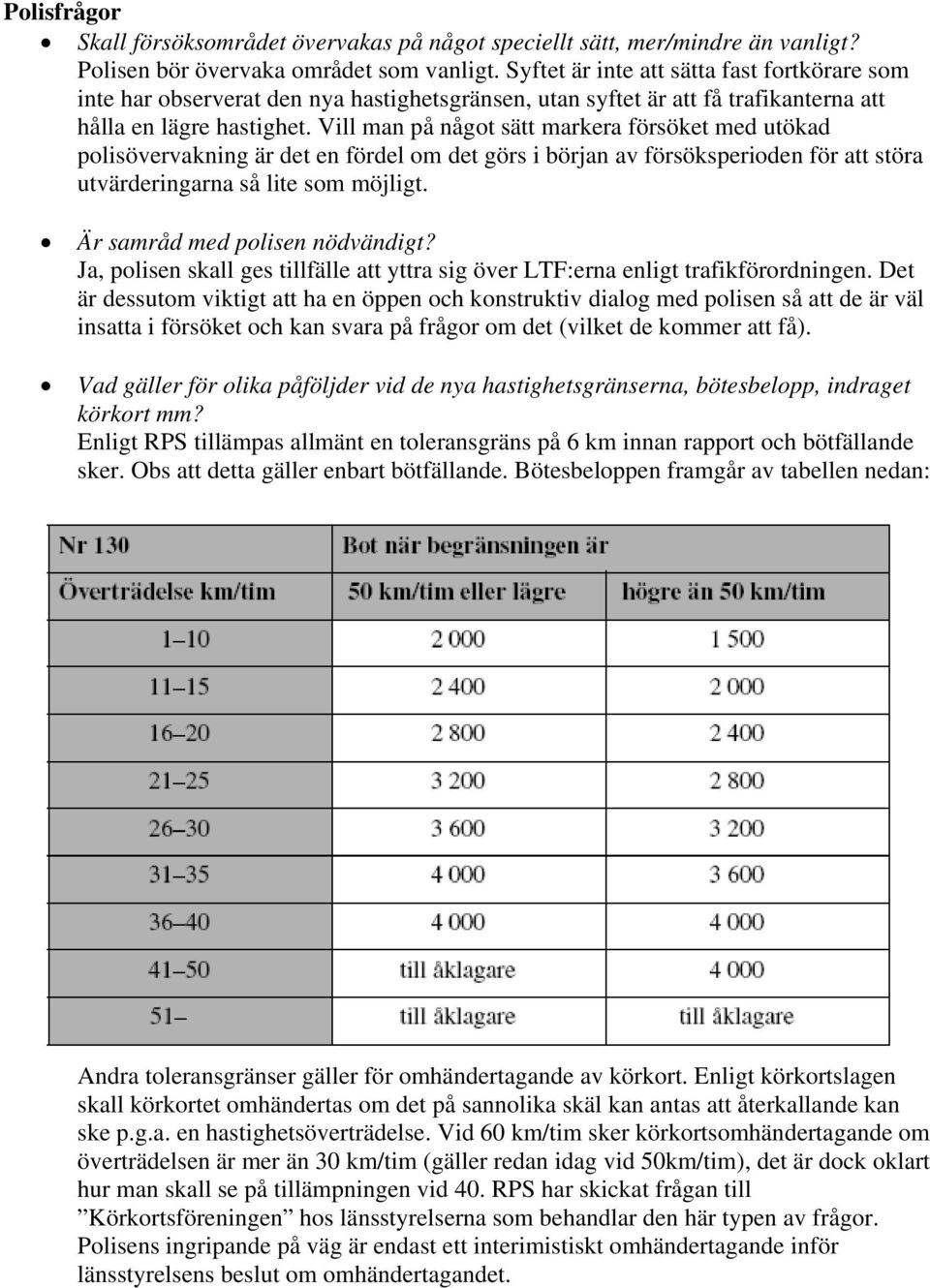 Vill man på något sätt markera försöket med utökad polisövervakning är det en fördel om det görs i början av försöksperioden för att störa utvärderingarna så lite som möjligt.