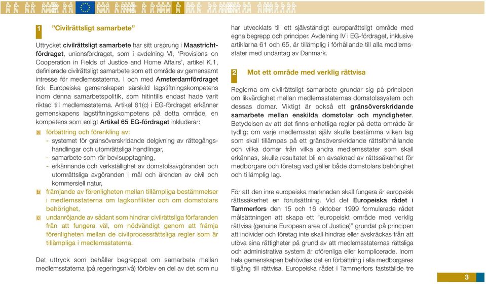 Uttrycket civilrättsligt samarbete har sitt ursprung i Maastrichtfördraget, unionsfördraget, som i avdelning VI, Provisions on Cooperation in Fields of Justice and Home Affairs, artikel K.