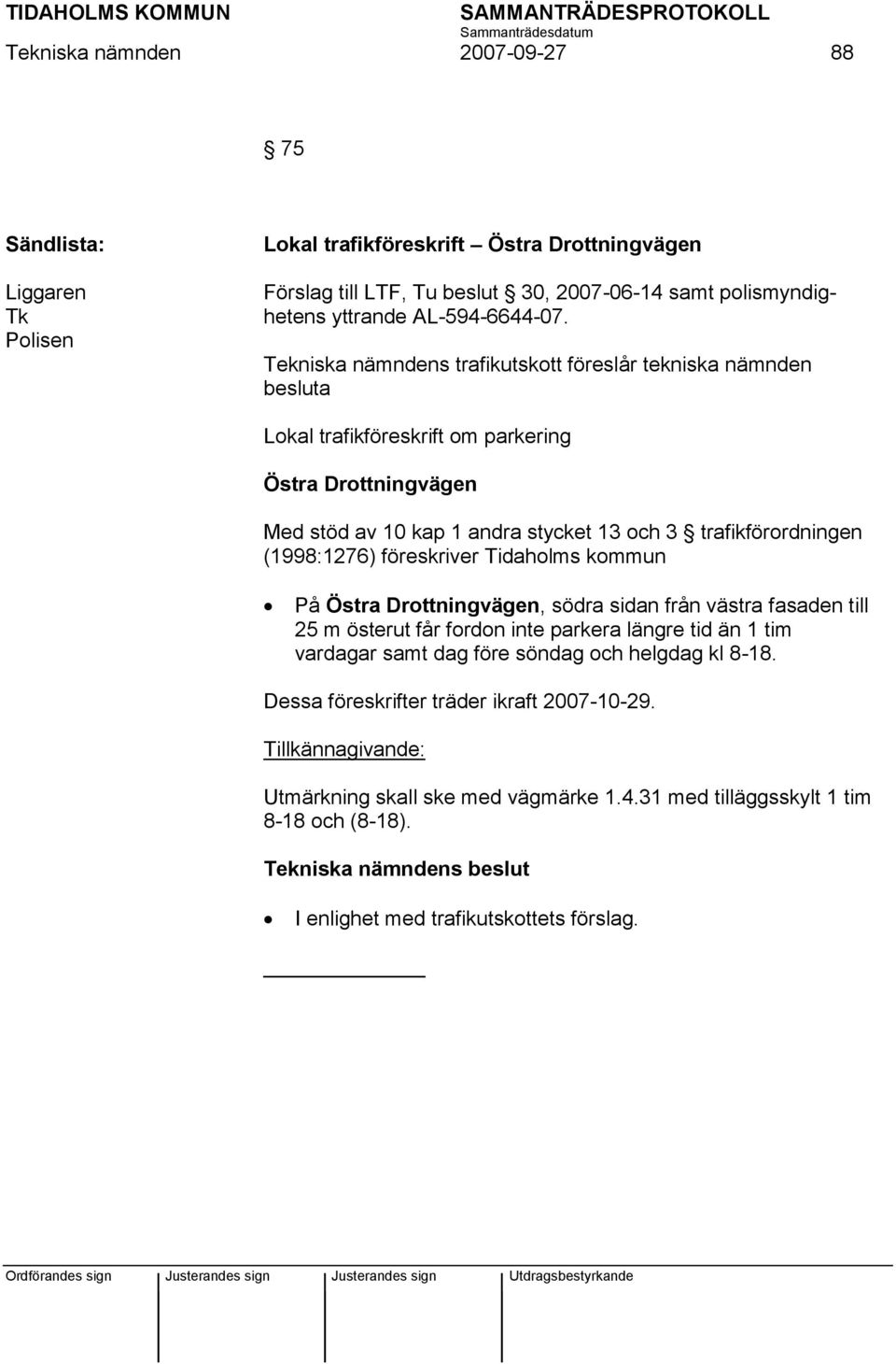 (1998:1276) föreskriver Tidaholms kommun På Östra Drottningvägen, södra sidan från västra fasaden till 25 m österut får fordon inte parkera längre tid än 1 tim vardagar samt dag före söndag