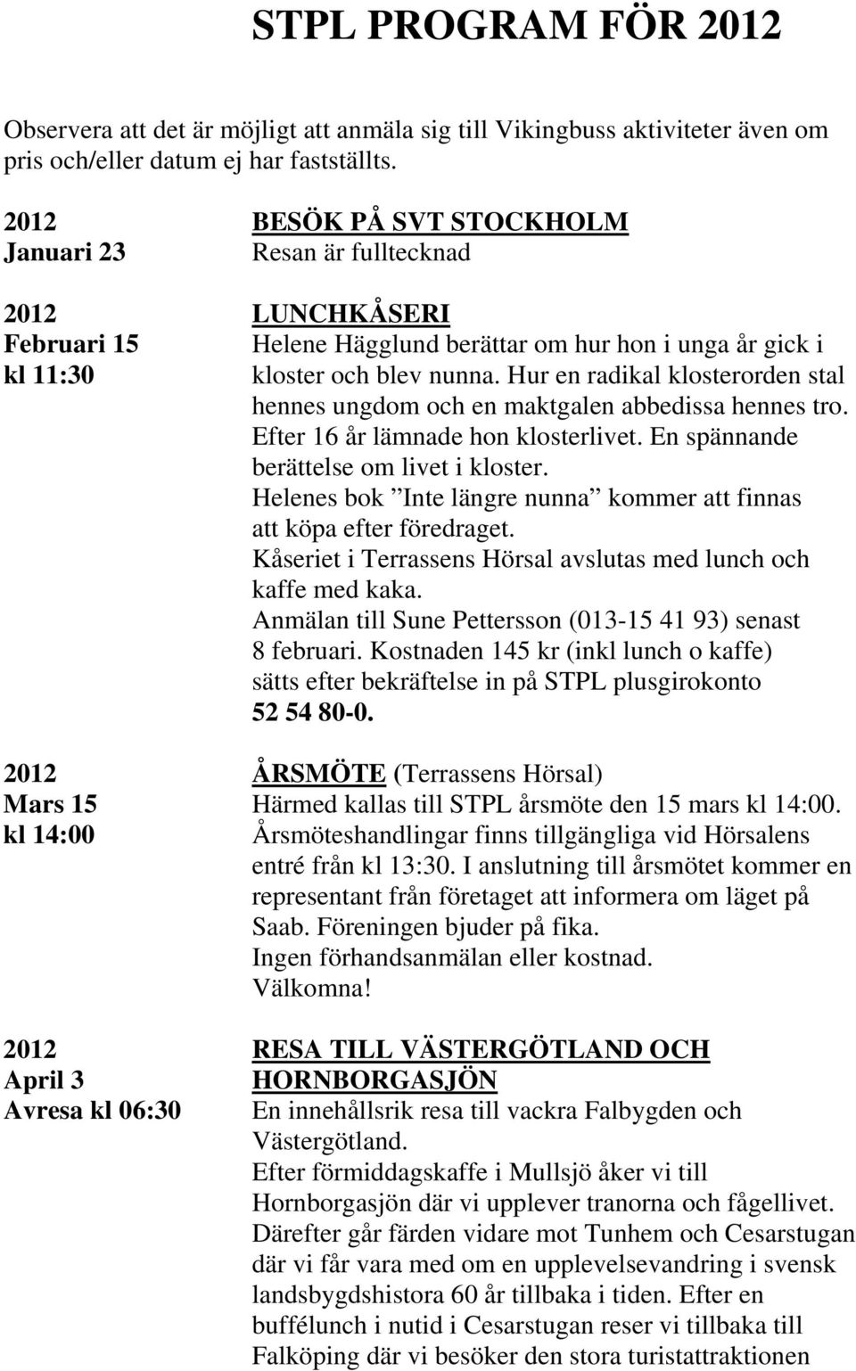 Hur en radikal klosterorden stal hennes ungdom och en maktgalen abbedissa hennes tro. Efter 16 år lämnade hon klosterlivet. En spännande berättelse om livet i kloster.