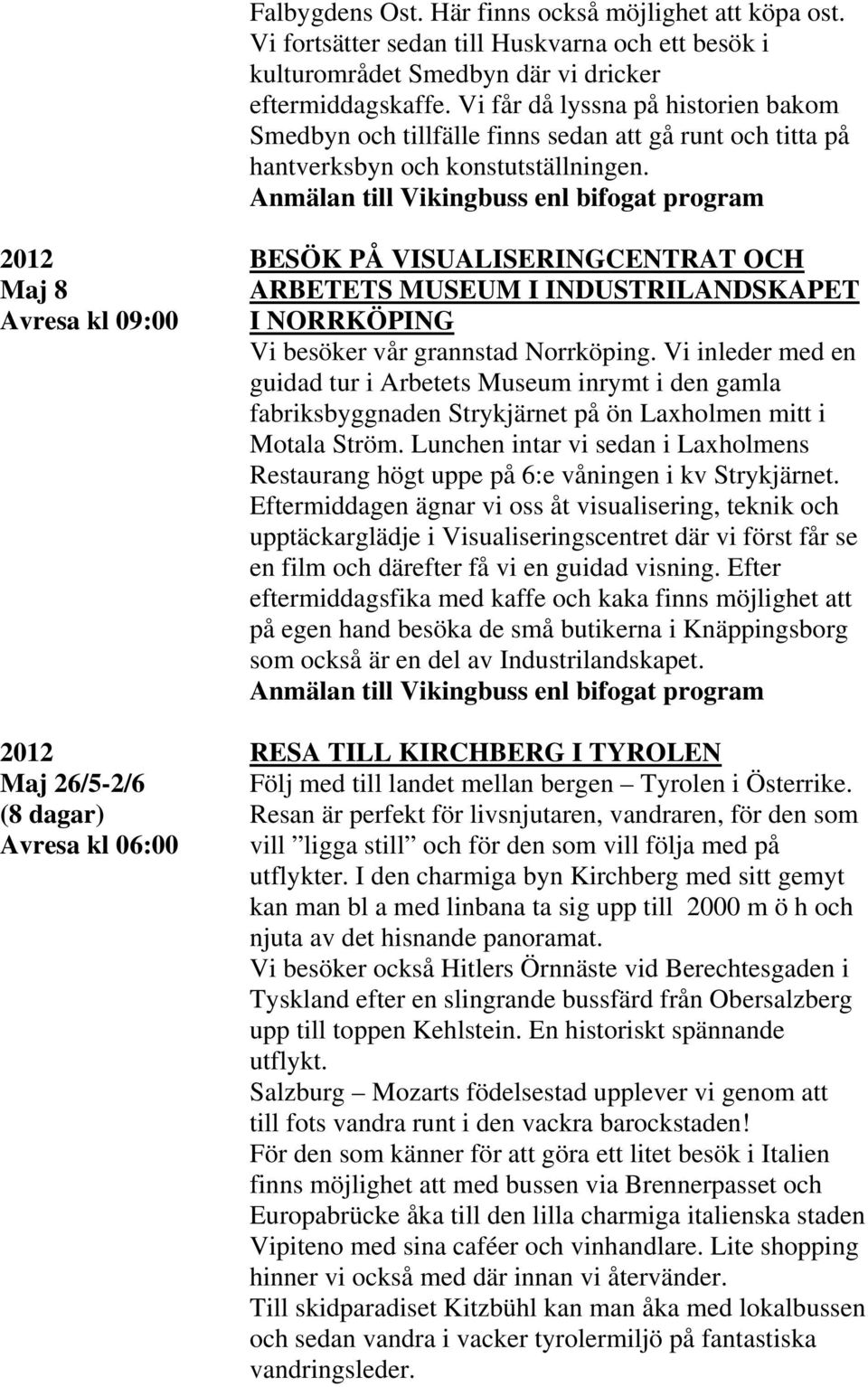 2012 BESÖK PÅ VISUALISERINGCENTRAT OCH Maj 8 ARBETETS MUSEUM I INDUSTRILANDSKAPET Avresa kl 09:00 I NORRKÖPING Vi besöker vår grannstad Norrköping.