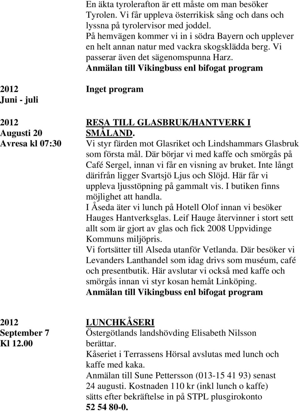 Avresa kl 07:30 Vi styr färden mot Glasriket och Lindshammars Glasbruk som första mål. Där börjar vi med kaffe och smörgås på Café Sergel, innan vi får en visning av bruket.