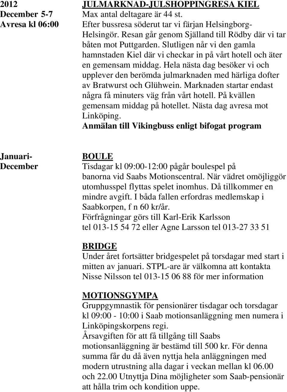 Hela nästa dag besöker vi och upplever den berömda julmarknaden med härliga dofter av Bratwurst och Glühwein. Marknaden startar endast några få minuters väg från vårt hotell.