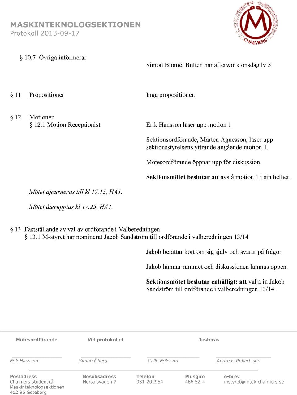 Sektionsordförande, Mårten Agnesson, läser upp sektionsstyrelsens yttrande angående motion 1. Mötesordförande öppnar upp för diskussion. Sektionsmötet beslutar att avslå motion 1 i sin helhet.