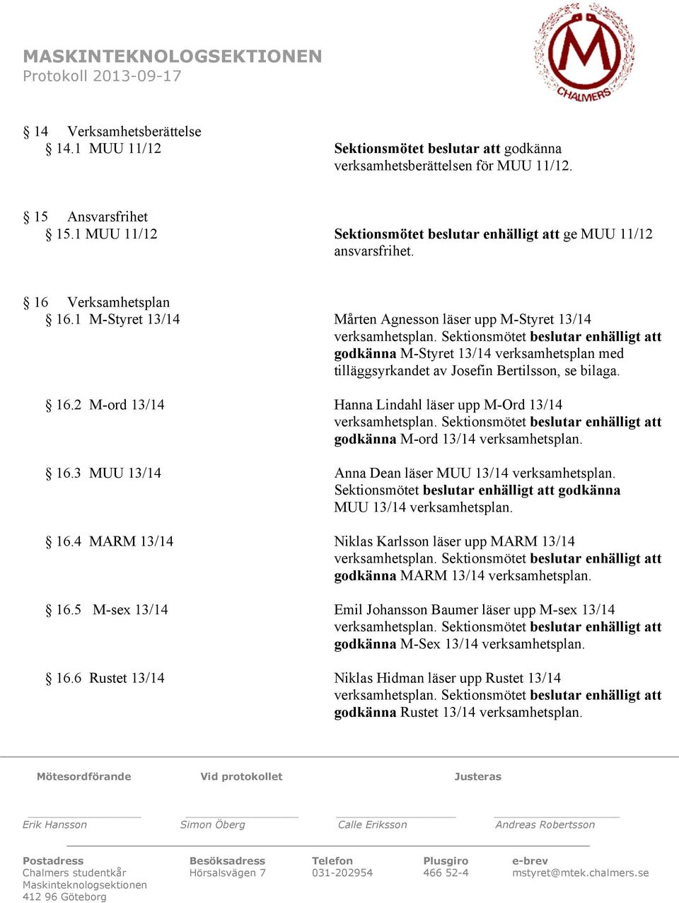 1 M-Styret 13/14 Mårten Agnesson läser upp M-Styret 13/14 godkänna M-Styret 13/14 verksamhetsplan med tilläggsyrkandet av Josefin Bertilsson, se bilaga. 16.