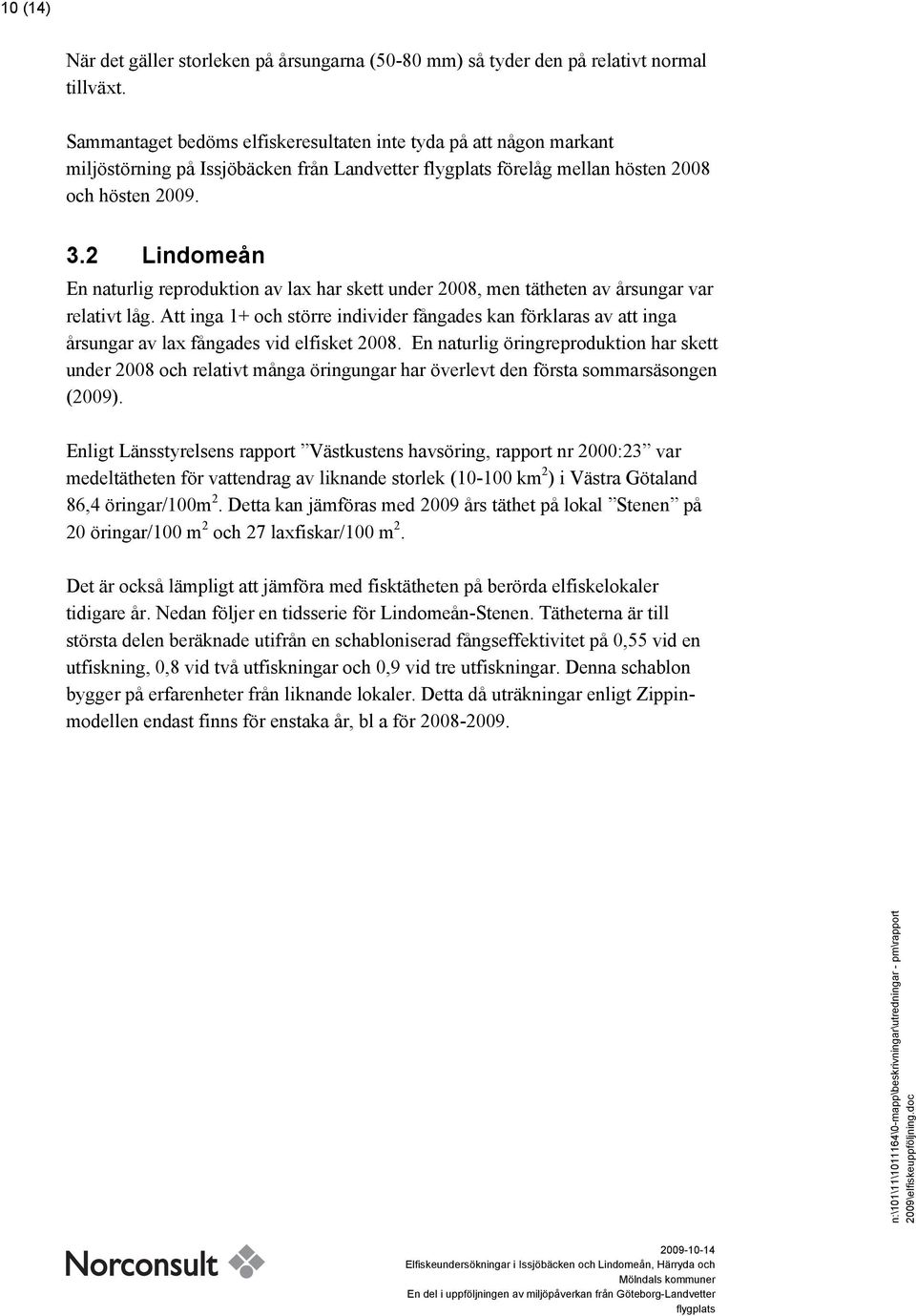 2 Lindomeån En naturlig reproduktion av la har skett under 2008, men tätheten av årsungar var relativt låg.