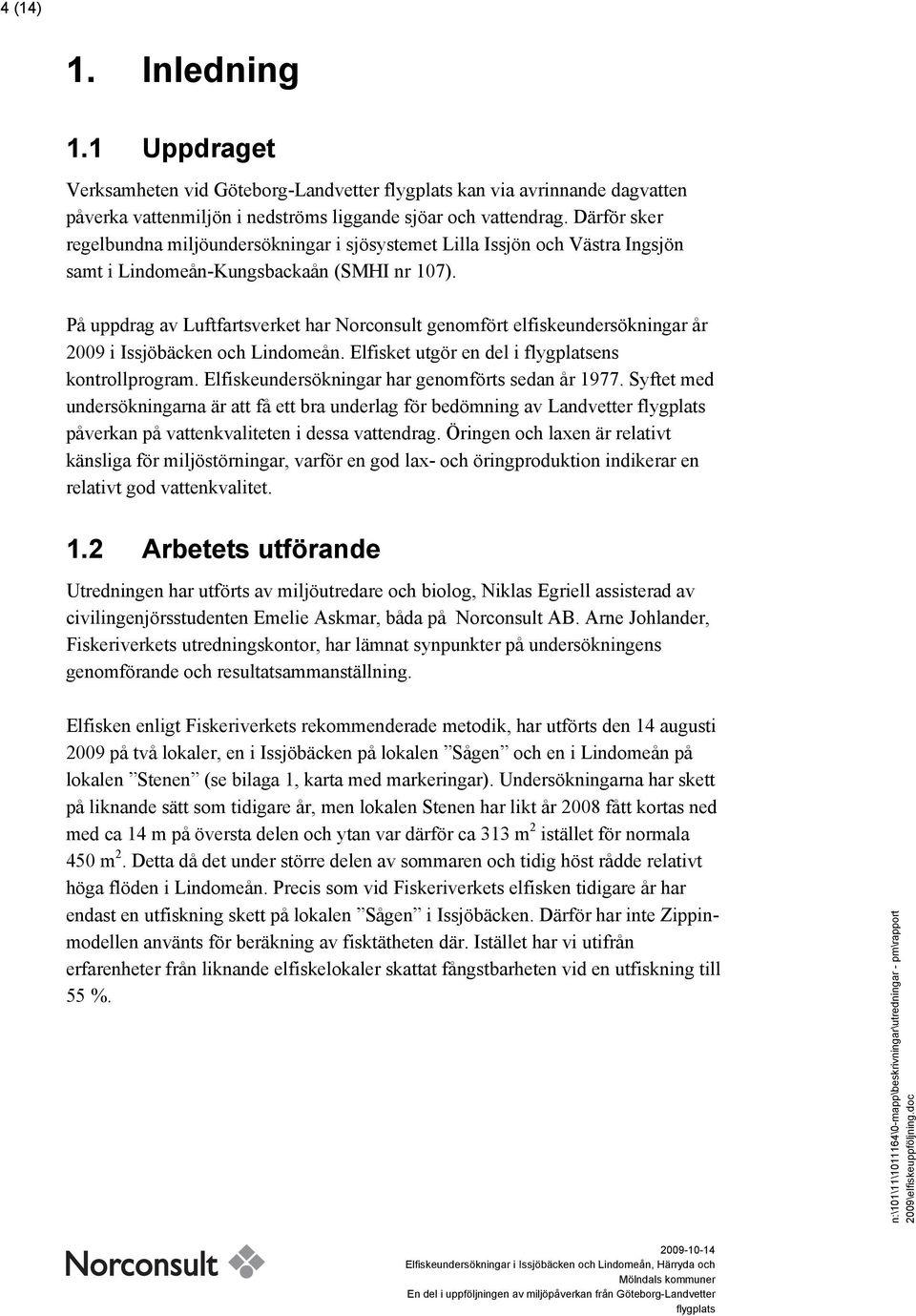 På uppdrag av Luftfartsverket har Norconsult genomfört elfiskeundersökningar år 2009 i Issjöbäcken och Lindomeån. Elfisket utgör en del i ens kontrollprogram.