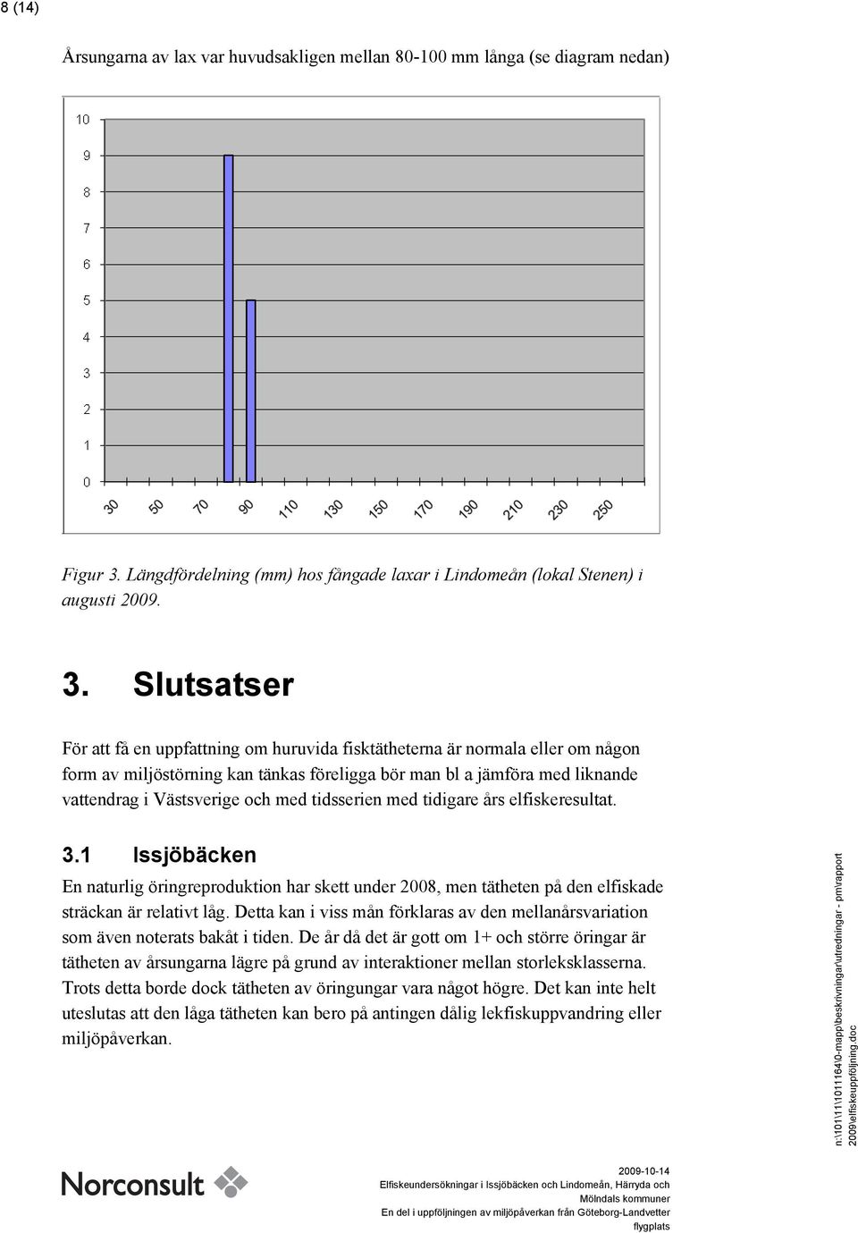 Slutsatser För att få en uppfattning om huruvida fisktätheterna är normala eller om någon form av miljöstörning kan tänkas föreligga bör man bl a jämföra med liknande vattendrag i Västsverige och med