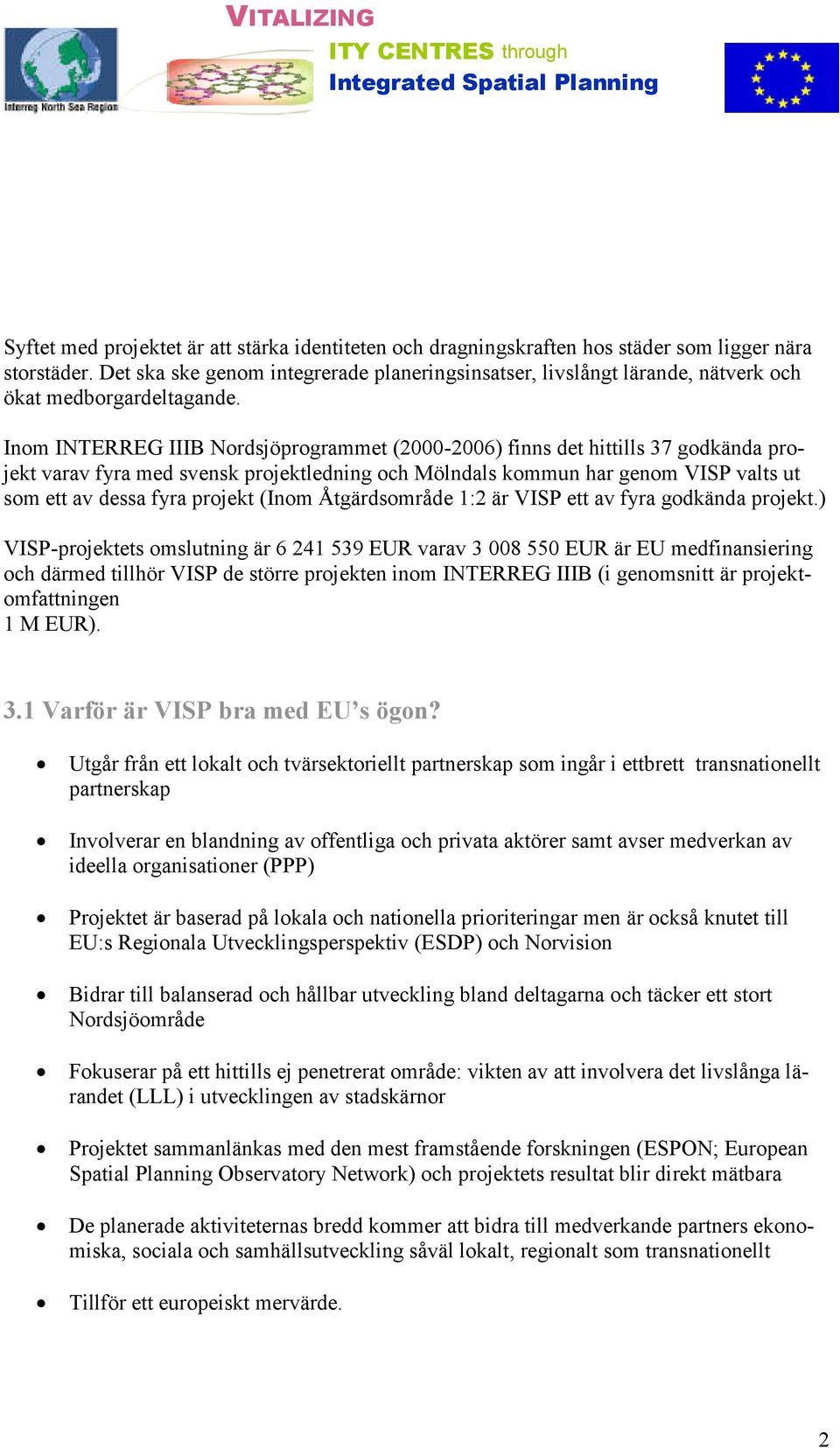 Inom INTERREG IIIB Nordsjöprogrammet (2000-2006) finns det hittills 37 godkända projekt varav fyra med svensk projektledning och Mölndals kommun har genom VISP valts ut som ett av dessa fyra projekt